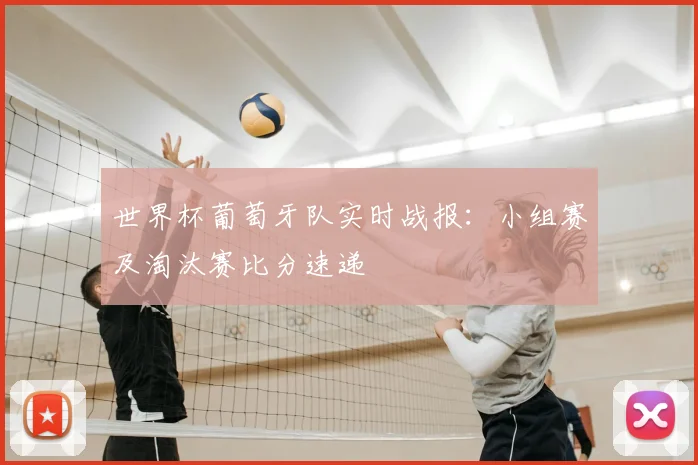 世界杯葡萄牙队实时战报:小组赛及淘汰赛比分速递