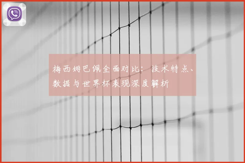 梅西姆巴佩全面对比：技术特点、数据与世界杯表现深度解析