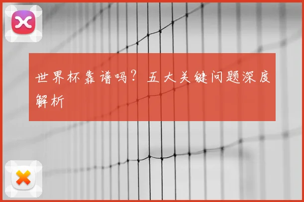 世界杯靠谱吗？五大关键问题深度解析