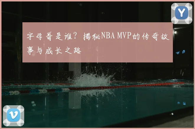 字母哥是谁?揭秘NBA MVP的传奇故事与成长之路