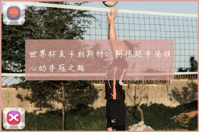 世界杯麦卡利斯特：阿根廷中场核心的夺冠之路