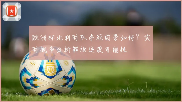 欧洲杯比利时队夺冠前景如何？实时概率分析解读逆袭可能性