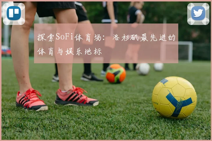 探索SoFi体育场:洛杉矶最先进的体育与娱乐地标